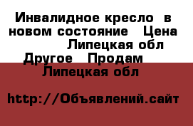 Инвалидное кресло  в новом состояние › Цена ­ 6 000 - Липецкая обл. Другое » Продам   . Липецкая обл.